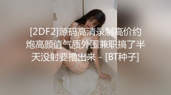 [2DF2]源码高清录制高价约炮高颜值气质外围兼职搞了半天没射要撸出来 - [BT种子]