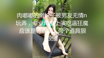 肉嘟嘟的嫩妹子被男友无情n玩弄，专业角度上演吃逼狂魔 应该是肾虚了，带个道具狠狠插