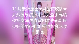 11月最新流出★风吕特攻队★大众温泉洗浴中心女盗手高清偸拍女宾更衣室内春光★韵味少妇美丽小姐姐环肥燕瘦尽收眼底