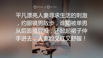 平凡漂亮人妻寻求生活的刺激，约眼镜男散步，谁知被单男从后面摸屁股，还掀起裙子伸手进去，人妻脸又红又舒服！