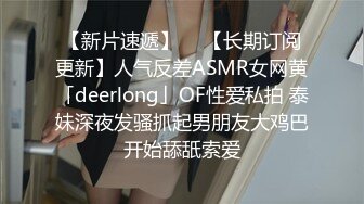 【新片速遞】  ✨【长期订阅更新】人气反差ASMR女网黄「deerlong」OF性爱私拍 泰妹深夜发骚抓起男朋友大鸡巴开始舔舐索爱