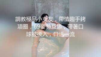 調教極品小女友，帶情趣手銬項圈，69姿勢互舔，帶著口球被後入，口活一流