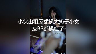  小伙出租屋猛操大奶子小女友BB都操红了