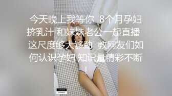 今天晚上我等你  8个月孕妇挤乳汁 和妹妹老公一起直播  这尺度够大够劲  教网友们如何认识孕妇 知识量精彩不断！