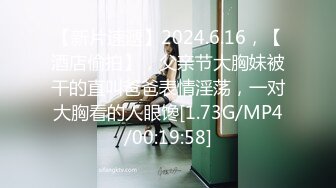 【新片速遞】2024.6.16，【酒店偷拍】，父亲节大胸妹被干的直叫爸爸表情淫荡，一对大胸看的人眼馋[1.73G/MP4/00:19:58]