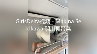 GirlsDelta视频 - Makina Sekikawa 関川真希菜