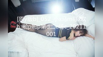 [原y版b]_052_小x马m寻x欢h_啪p啪p第d二e场c_20211001