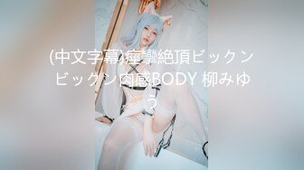 (中文字幕)痙攣絶頂ビックンビックン肉感BODY 柳みゆう