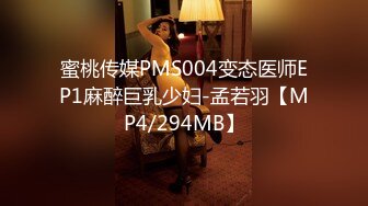 蜜桃传媒PMS004变态医师EP1麻醉巨乳少妇-孟若羽【MP4/294MB】