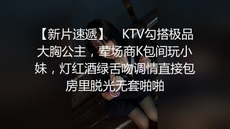 【新片速遞】 ✨KTV勾搭极品大胸公主，荤场商K包间玩小妹，灯红酒绿舌吻调情直接包房里脱光无套啪啪