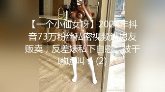 【一个小仙女呀】2024年抖音73万粉丝私密视频遭男友贩卖，反差婊私下自慰，被干嗷嗷叫！ (2)