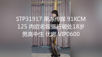 STP31917 果冻传媒 91KCM125 肉欲名媛强行破处18岁男高中生 优娜 VIP0600