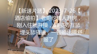 【新速片遞】 2023-7-26【酒店偷拍】老哥约情人开房，刚入住就开操，69姿势互舔，埋头舔骚逼，一顿输出搞舒服了