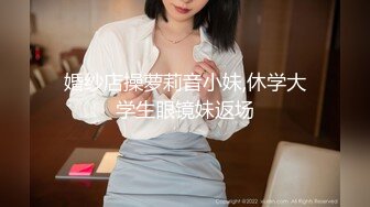 婚纱店操萝莉音小妹,休学大学生眼镜妹返场