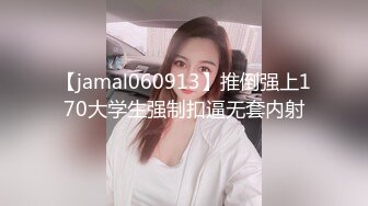 【jamal060913】推倒强上170大学生强制扣逼无套内射