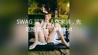 SWAG 买了新人体家俱，先吃饱後坏坏 Minicat