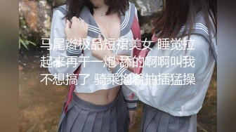 马尾辫极品短裙美女 睡觉拉起来再干一炮 舔的啊啊叫我不想搞了 骑乘抱着抽插猛操