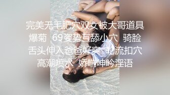 完美无毛肥穴双女被大哥道具爆菊  69姿势互舔小穴  骑脸舌头伸入爸爸好爽  轮流扣穴高潮喷水  娇喘呻吟淫语