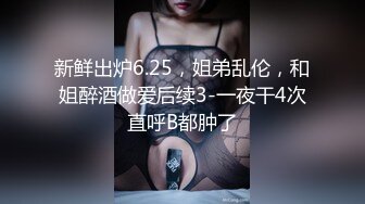 新鲜出炉6.25，姐弟乱伦，和姐醉酒做爱后续3-一夜干4次直呼B都肿了