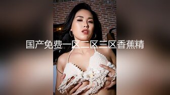 致富哥钱诱淫娃妹 超弹美臀被后入到高潮 口爆吞精