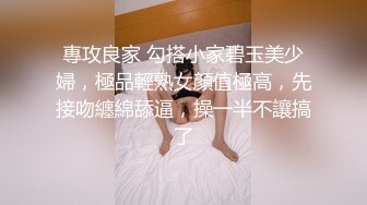 專攻良家 勾搭小家碧玉美少婦，極品輕熟女顏值極高，先接吻纏綿舔逼，操一半不讓搞了