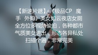 【新速片遞】 《极品CP✅魔手☛外购》美女如云夜店女厕全方位多视角偸拍，各种都市气质美女进出，形态各异私处扫描个遍，非常完美