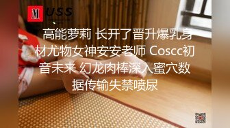   高能萝莉 长开了晋升爆乳身材尤物女神安安老师 Coscc初音未来 幻龙肉棒深入蜜穴数据传输失禁喷尿