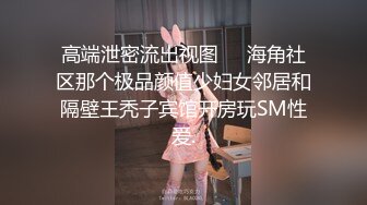 高端泄密流出视图❤️海角社区那个极品颜值少妇女邻居和隔壁王秃子宾馆开房玩SM性爱.