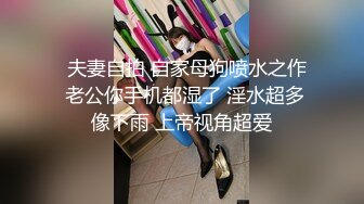   夫妻自拍 自家母狗喷水之作 老公你手机都湿了 淫水超多像下雨 上帝视角超爱