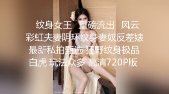 ❤纹身女王❤重磅流出❤风云彩虹夫妻阴环纹身妻奴反差婊最新私拍甄选 狂野纹身极品白虎 玩法众多 高清720P版 