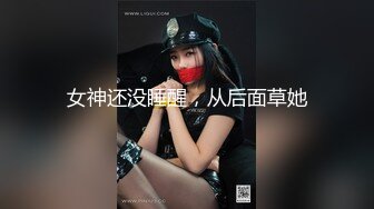 女神还没睡醒，从后面草她