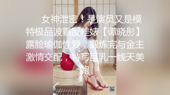 ⚡⚡女神泄密！是演员又是模特极品波霸反差婊【谭晓彤】露脸瑜伽性爱，锻炼完与金主激情交配，特写巨乳一线天美鲍