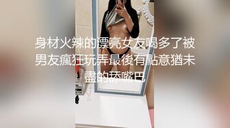 身材火辣的漂亮女友喝多了被男友瘋狂玩弄最後有點意猶未盡的舔嘴巴