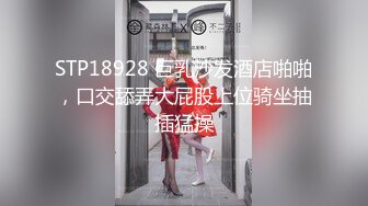 STP18928 巨乳沙发酒店啪啪，口交舔弄大屁股上位骑坐抽插猛操