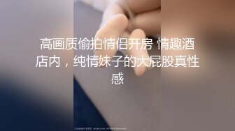 高画质偷拍情侣开房 情趣酒店内，纯情妹子的大屁股真性感