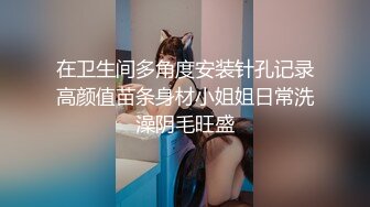 在卫生间多角度安装针孔记录高颜值苗条身材小姐姐日常洗澡阴毛旺盛