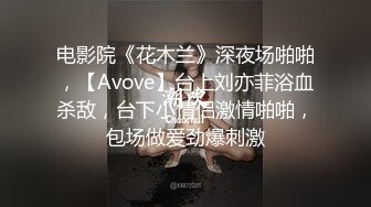 电影院《花木兰》深夜场啪啪，【Avove】台上刘亦菲浴血杀敌，台下小情侣激情啪啪，包场做爱劲爆刺激