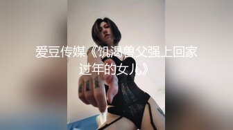 爱豆传媒《饥渴兽父强上回家过年的女儿》