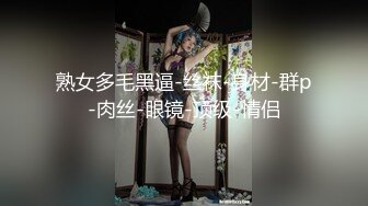 熟女多毛黑逼-丝袜-身材-群p-肉丝-眼镜-顶级-情侣