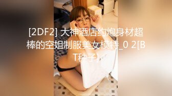 [2DF2] 大神酒店约炮身材超棒的空姐制服美女模特_0 2[BT种子]