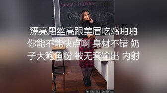  漂亮黑丝高跟美眉吃鸡啪啪 你能不能快点啊 身材不错 奶子大鲍鱼粉 被无套输出 内射