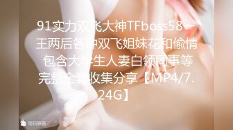 91实力双飞大神TFboss58一王两后各种双飞姐妹花和偸情 包含大学生人妻白领同事等完整全套收集分享【MP4/7.24G】