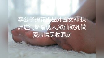 李公子探花极品外围女神,扶屌进洞娇喘诱人,欲仙欲死做爱表情尽收眼底