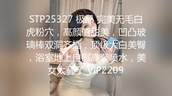 STP25327 极品 完美无毛白虎粉穴，高颜值甜美，凹凸玻璃棒双洞齐插，顶级大白美臀，浴室地上自慰高潮喷水，美女太骚了 VIP2209