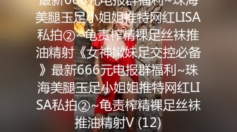 最新666元电报群福利~珠海美腿玉足小姐姐推特网红LISA私拍②~龟责榨精裸足丝袜推油精射《女神嫩妹足交控必备》最新666元电报群福利~珠海美腿玉足小姐姐推特网红LISA私拍②~龟责榨精裸足丝袜推油精射V (12)