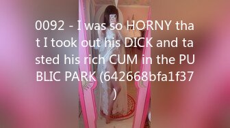 0092 - I was so HORNY that I took out his DICK and tasted his rich CUM in the PUBLIC PARK (642668bfa1f37)