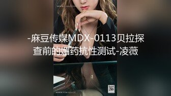 -麻豆传媒MDX-0113贝拉探查前的媚药抗性测试-凌薇