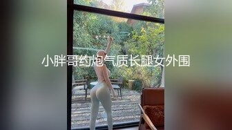 小胖哥约炮气质长腿女外围