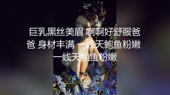 巨乳黑丝美眉 啊啊好舒服爸爸 身材丰满 一线天鲍鱼粉嫩 一线天鲍鱼粉嫩