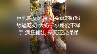  巨乳熟女阿姨 奶头真的好粉 舔逼吃奶 大奶子小哥爱不释手 疯狂输出 操完还要揉揉